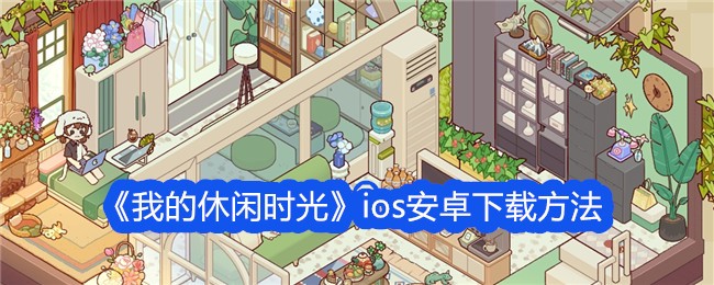 《我的休闲时光》ios安卓下载方法-我的休闲时光游戏攻略推荐