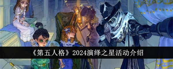 《第五人格》2024演绎之星活动介绍-第五人格游戏攻略推荐