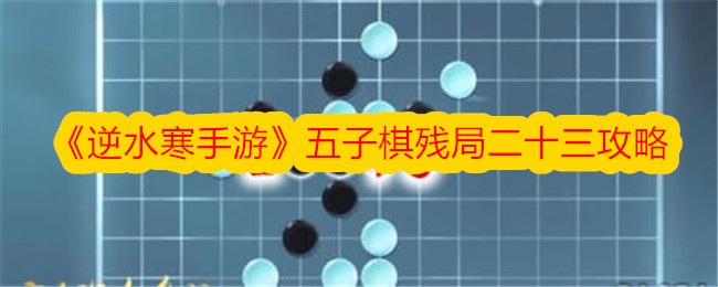 《逆水寒手游》五子棋残局二十三攻略-逆水寒游戏攻略推荐