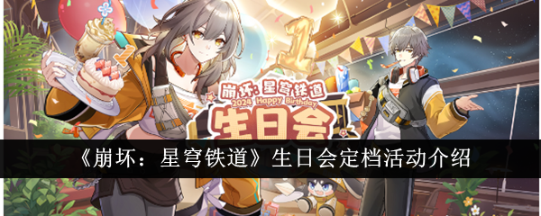 《崩坏：星穹铁道》生日会定档活动介绍-崩坏：星穹铁道游戏攻略推荐