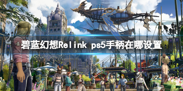 《碧蓝幻想Relink》ps5手柄设置教程：如何在游戏中设置使用ps5手柄