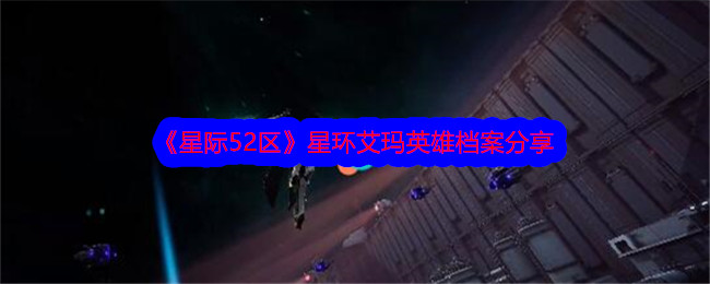 《星际52区》星环艾玛英雄档案分享-星际52区游戏攻略推荐