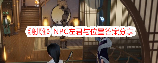 《射雕》NPC左君与位置答案分享-射雕游戏攻略推荐