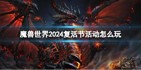 《魔兽世界》2024复活节活动玩法介绍-魔兽世界游戏攻略推荐