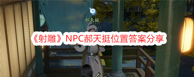 《射雕》NPC郝天挺位置答案分享-射雕游戏攻略推荐