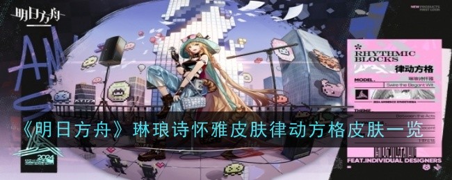 《明日方舟》琳琅诗怀雅皮肤律动方格皮肤一览-明日方舟游戏攻略推荐