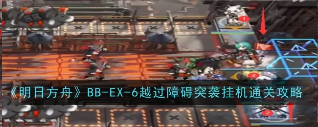 《明日方舟》BB-EX-6越过障碍突袭挂机通关攻略-明日方舟游戏攻略推荐