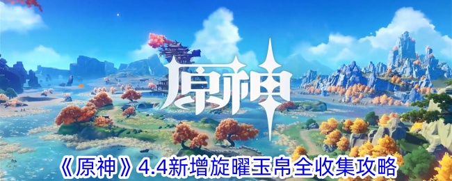 《原神》4.4新增旋曜玉帛全收集攻略-轻松找到6个位置