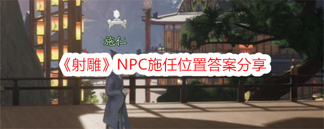 《射雕》NPC施任位置答案分享-射雕游戏攻略推荐