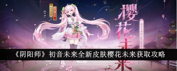 阴阳师攻略：如何获得初音未来全新皮肤樱花未来