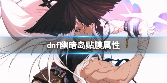 《DNF》幽暗岛贴膜属性介绍：了解贴膜属性，畅享地下城与勇士游戏攻略推荐