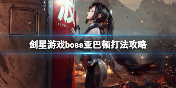 《剑星》游戏boss亚巴顿打法攻略-剑星游戏攻略推荐