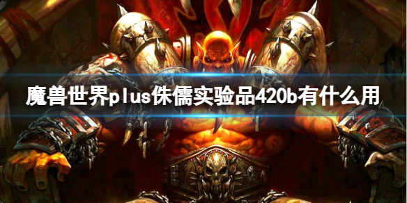 《魔兽世界》plus侏儒实验品420b作用介绍-魔兽世界游戏攻略推荐