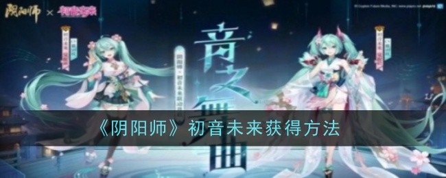 《阴阳师》初音未来获得方法-阴阳师联动活动攻略｜如何获得Ssr初音未来