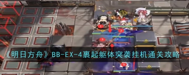 《明日方舟》BB-EX-4裹起躯体突袭挂机通关攻略-明日方舟游戏攻略推荐