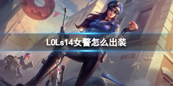 《LOL》s14女警出装攻略：多流派选择满足不同游戏需求