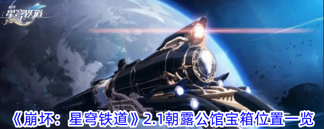 《崩坏：星穹铁道》2.1朝露公馆宝箱位置一览-崩坏：星穹铁道游戏攻略推荐