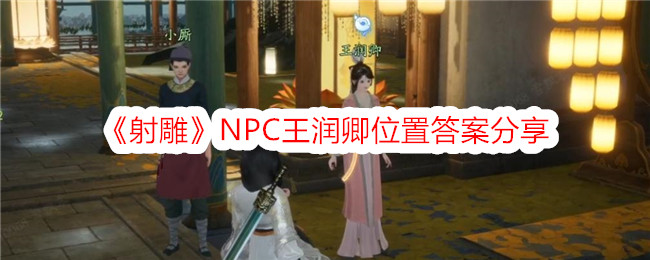 《射雕》NPC王润卿位置答案分享-射雕游戏攻略推荐