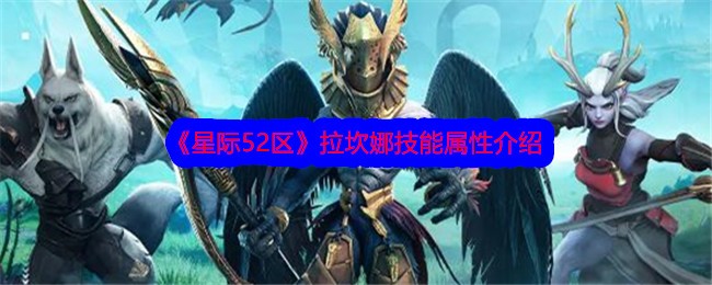 《星际52区》拉坎娜技能属性介绍-星际52区游戏攻略推荐