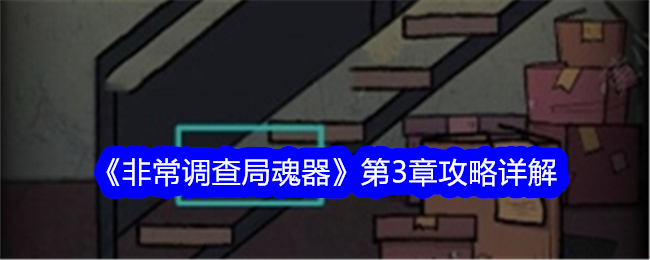 《非常调查局魂器》第3章攻略详解-非常调查局魂器游戏攻略推荐