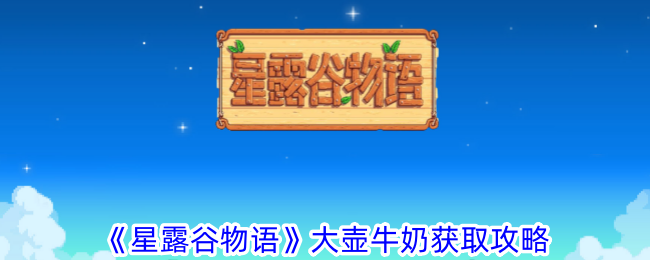 《星露谷物语》大壶牛奶获取攻略-星露谷物语游戏攻略推荐