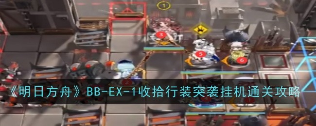 《明日方舟》BB-EX-1收拾行装突袭挂机通关攻略-明日方舟游戏攻略推荐