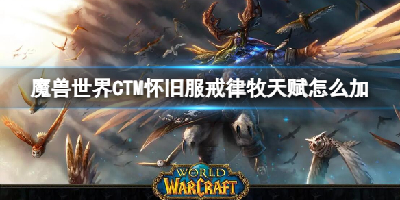 《魔兽世界》CTM怀旧服戒律牧天赋加点推荐-魔兽世界游戏攻略推荐