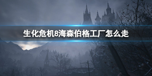 《生化危机8》海森伯格工厂的进入方法解析