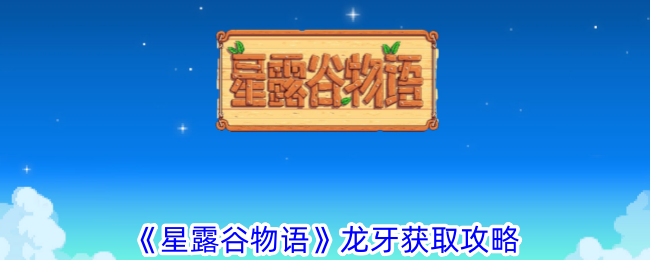 《星露谷物语》龙牙获取攻略-星露谷物语游戏攻略推荐