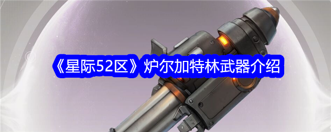 《星际52区》炉尔加特林武器介绍-星际52区游戏攻略推荐