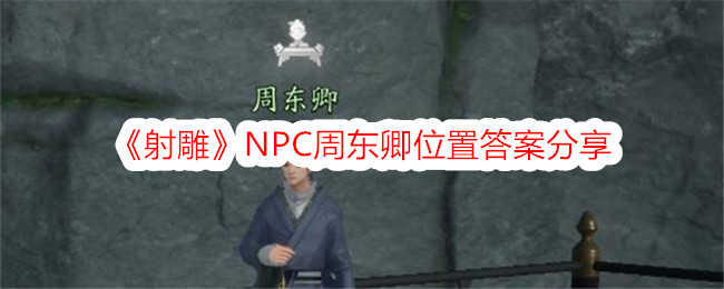 《射雕》NPC周东卿位置答案分享-射雕游戏攻略推荐