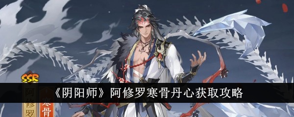 《阴阳师》阿修罗寒骨丹心获取攻略-阴阳师游戏攻略推荐