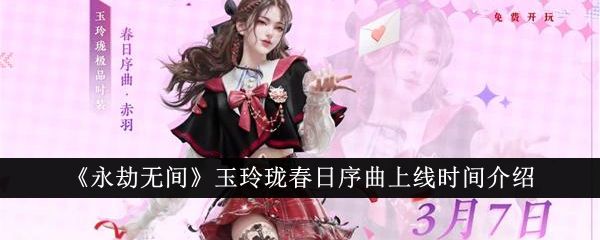 《永劫无间》玉玲珑春日序曲上线时间详解-2024年3月7日游戏攻略推荐