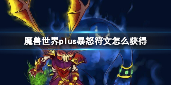 《魔兽世界》plus暴怒符文获取方法-魔兽世界游戏攻略推荐