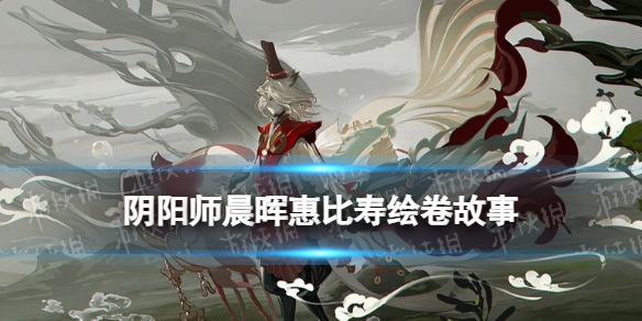 《阴阳师》晨晖惠比寿绘卷故事一览-阴阳师游戏攻略推荐