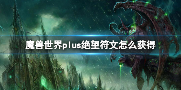 《魔兽世界》plus绝望符文获取方法-魔兽世界游戏攻略推荐