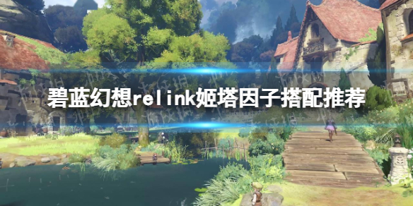 《碧蓝幻想Relink》姬塔因子搭配推荐：打造最强姬塔角色