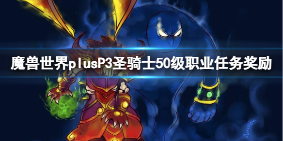 《魔兽世界》plusP3圣骑士50级职业任务奖励一览-魔兽世界游戏攻略推荐