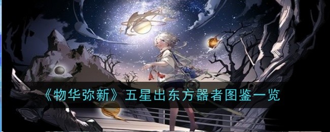 《物华弥新》五星出东方器者图鉴一览-物华弥新游戏攻略推荐