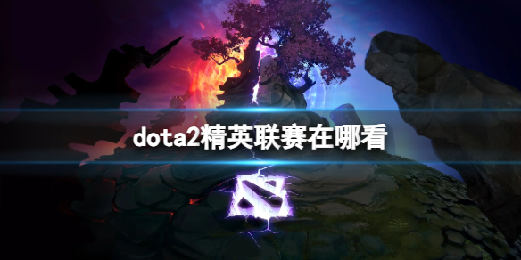 《dota2》精英联赛观看地点-dota2游戏攻略推荐