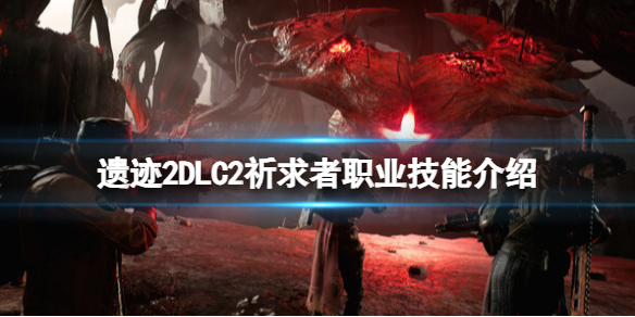 《遗迹2》DLC2祈求者职业技能介绍-遗迹2游戏攻略推荐