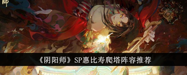 《阴阳师》SP惠比寿爬塔阵容推荐-阴阳师游戏攻略推荐