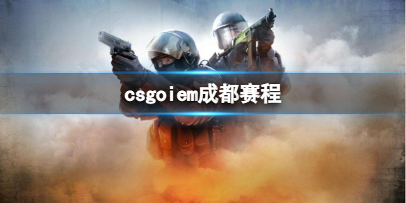 《csgo》iem成都赛程表一览-反恐精英：全球攻势游戏攻略推荐