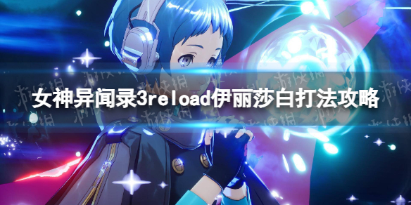 《女神异闻录3Reload》伊丽莎白打法攻略-如何顺利击败伊丽莎白的攻略技巧