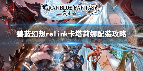 《碧蓝幻想Relink》卡塔莉娜配装攻略：成为战场上的无敌斩击者