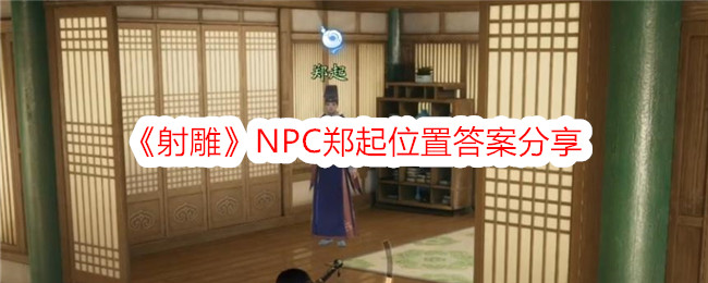 《射雕》NPC郑起位置答案分享-射雕游戏攻略推荐