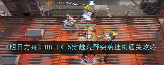 《明日方舟》BB-EX-5穿越荒野突袭挂机通关攻略-明日方舟游戏攻略推荐