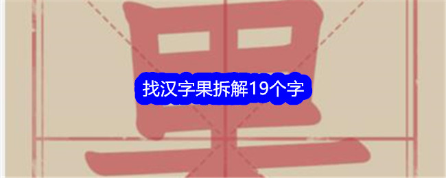 《文字找茬大师》找汉字果拆解19个字通关攻略-文字找茬大师游戏攻略推荐