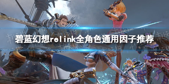 《碧蓝幻想Relink》全角色通用因子推荐-让你的角色更强大