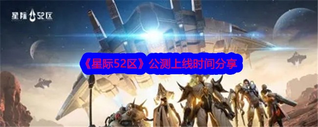 《星际52区》公测上线时间分享-星际52区游戏攻略推荐